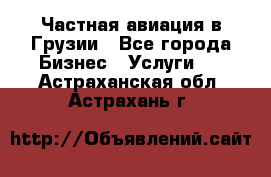 Частная авиация в Грузии - Все города Бизнес » Услуги   . Астраханская обл.,Астрахань г.